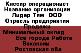 Кассир-операционист › Название организации ­ Лидер Тим, ООО › Отрасль предприятия ­ Продажи › Минимальный оклад ­ 13 000 - Все города Работа » Вакансии   . Ростовская обл.,Донецк г.